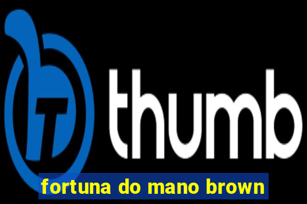 fortuna do mano brown